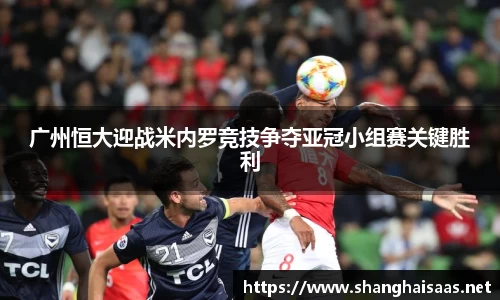 广州恒大迎战米内罗竞技争夺亚冠小组赛关键胜利