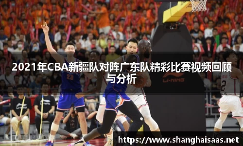 2021年CBA新疆队对阵广东队精彩比赛视频回顾与分析