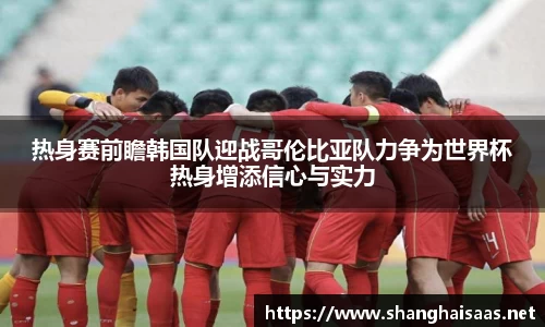 热身赛前瞻韩国队迎战哥伦比亚队力争为世界杯热身增添信心与实力