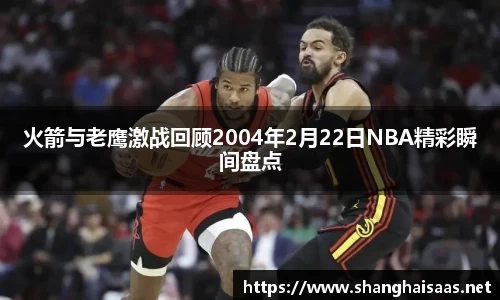 火箭与老鹰激战回顾2004年2月22日NBA精彩瞬间盘点